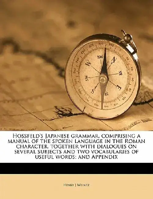 Hossfeld's Japanese Grammar, Comprising a Manual of the Spoken Language in the Roman Character, Together with Dialogues on Several Subjects and Two Vo by Henry J. Weintz