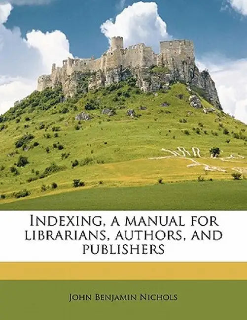 Indexing, a Manual for Librarians, Authors, and Publishers by John Benjamin Nichols
