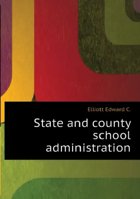 State and County School Administration; Volume 2 by Ellwood Patterson Cubberley, Edward C. 1874-1960 Elliott