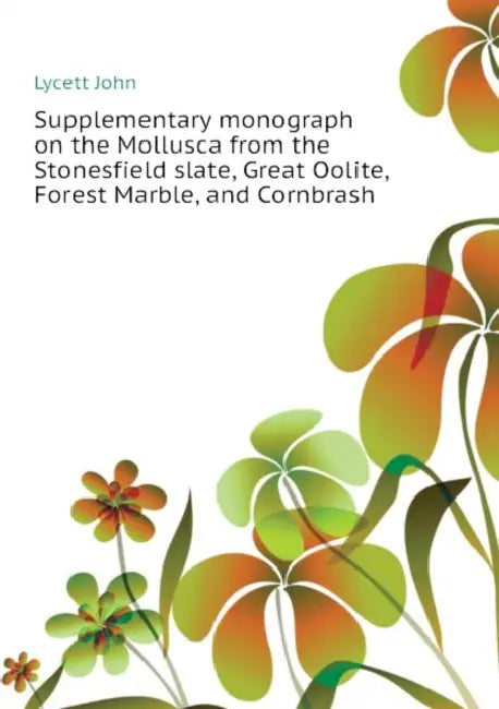 Supplementary Monograph on the Mollusca From the Stonesfield Slate, Great Oolite, Forest Marble, and Cornbrash by John Lycett