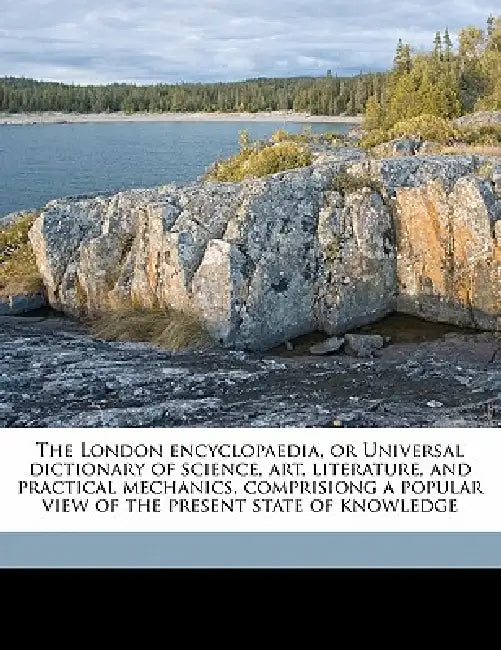 The London Encyclopaedia, or Universal Dictionary of Science, art, Literature, and Practical Mechanics, Comprisiong a Popular View of the Present Stat by Anonymous