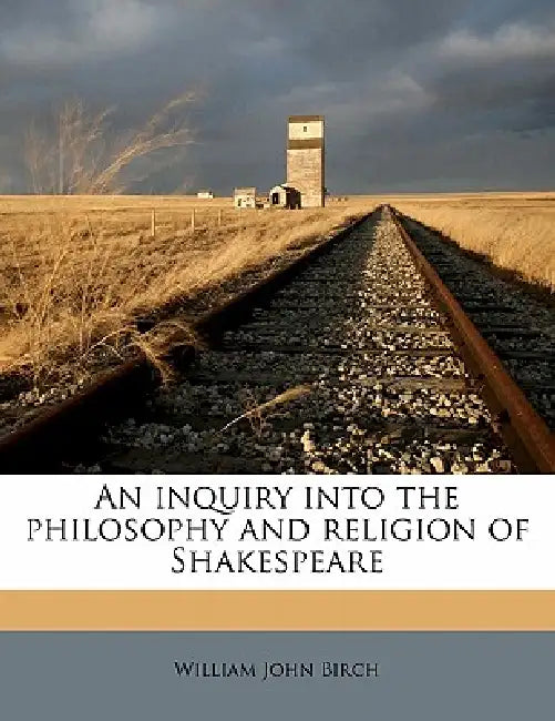 An Inquiry Into the Philosophy and Religion of Shakespeare by William John Birch