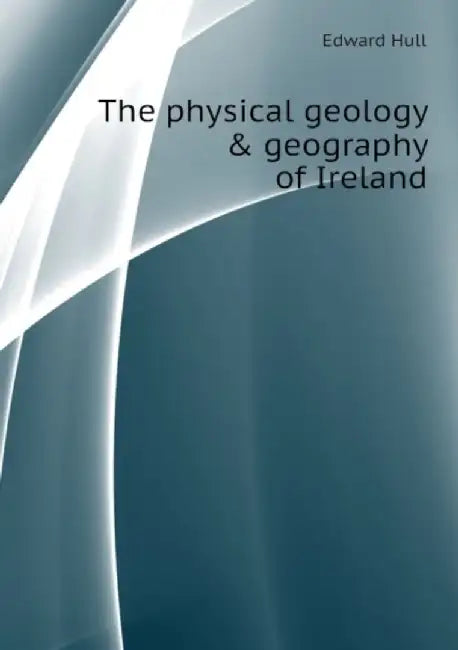 Physical Geology & Geography Of Ireland by Edward Hull