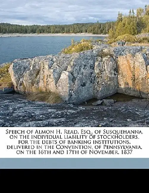 Speech of Almon H. Read, Esq., of Susquehanna, on the Individual Liability of Stockholders, for the Debts of Banking Institutions, Delivered in the Co by Almon Heath Read