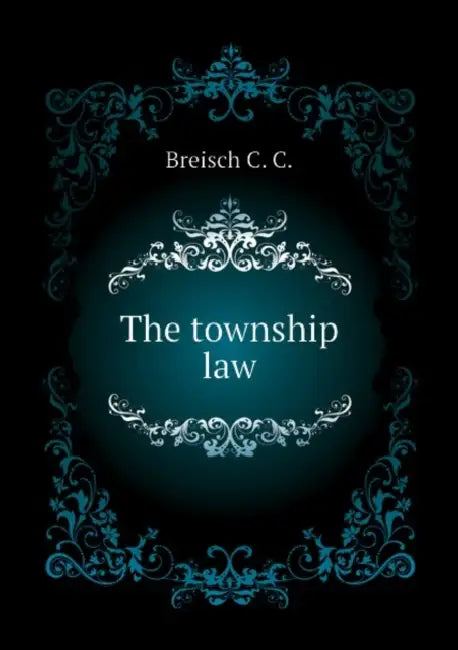 The Township Law by C. C. Breisch, R. S. Frey, B. R. Glidden
