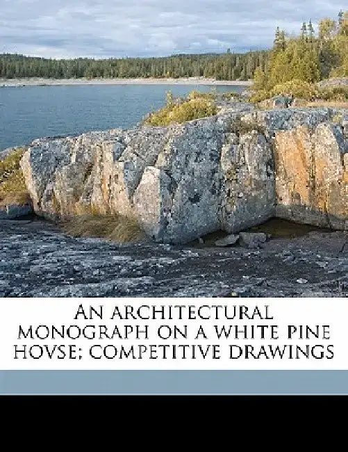 An Architectural Monograph on a White Pine Hovse; Competitive Drawings by Russell Fenimore Whitehead