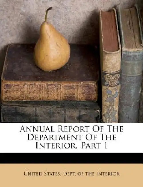 Annual Report Of The Department Of The Interior, Part 1 by United States Dept of the Interior