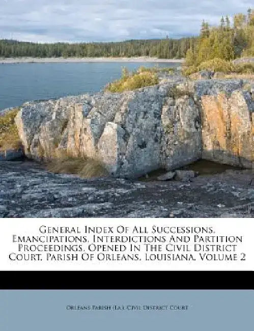 General Index of All Successions, Emancipations, Interdictions and Partition Proceedings, Opened in the Civil District Court, Parish of Orleans, Louis by Orleans Parish (La ). Civil District Cou