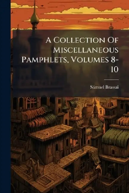 A Collection Of Miscellaneous Pamphlets, Volumes 8-10 by Sámuel Brassai