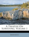 A Treatise on Surveying, Volume 1 by Anonymous