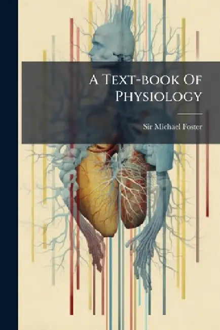 A Text-book Of Physiology: The Tissues Of Chemical Action With Their Respective Mechanisms. Nutrition by Michael Foster