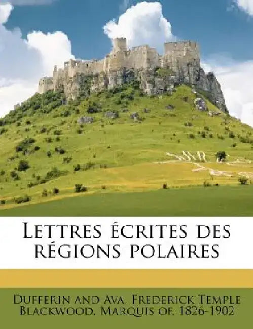Lettres Ecrites Des Regions Polaires by Frederick Temple Black Dufferin and Ava