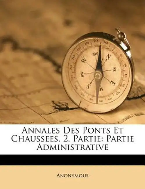 Annales Des Ponts Et Chaussees. 2. Partie: Partie Administrative by Anonymous