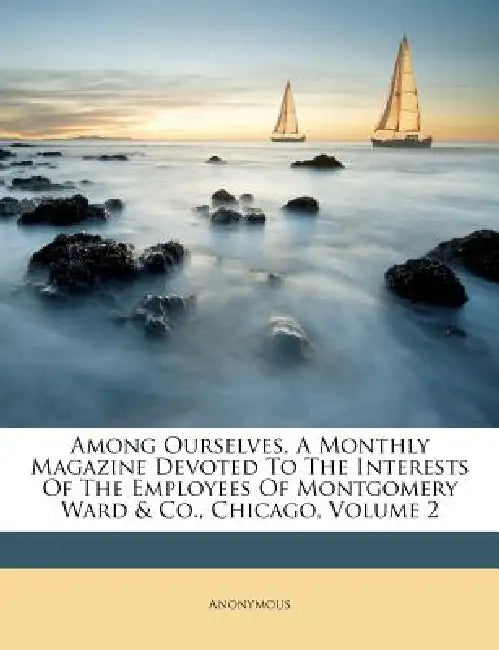 Among Ourselves, A Monthly Magazine Devoted To The Interests Of The Employees Of Montgomery Ward & Co., Chicago; Volume 2 by Anonymous, Anonymous