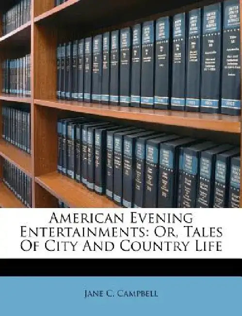 American Evening Entertainments: Or, Tales of City and Country Life by Jane C. Campbell