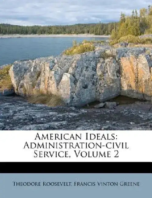 American Ideals: Administration-Civil Service, Volume 2 by Theodore, IV Roosevelt