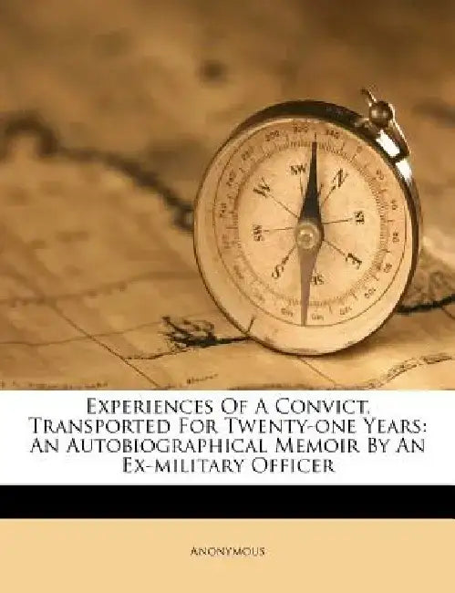 Experiences of a Convict, Transported for Twenty-One Years: An Autobiographical Memoir by an Ex-Military Officer by Anonymous
