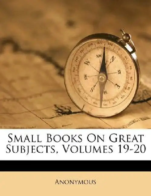 Small Books On Great Subjects, Volumes 19-20 by Anonymous