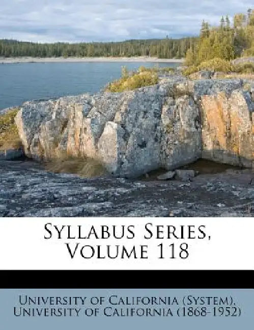 Syllabus Series; Volume 118 by University of California (System), University of California (1868-1952)
