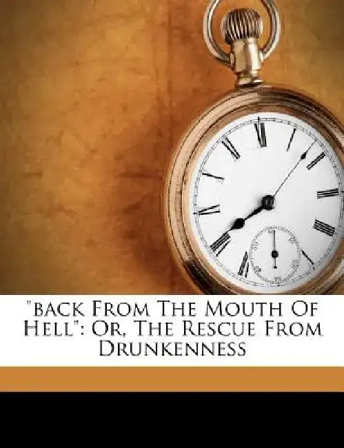 "Back from the Mouth of Hell": Or, the Rescue from Drunkenness by Anonymous