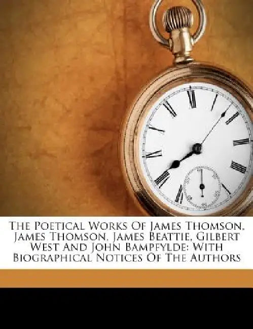 The Poetical Works Of James Thomson, James Thomson, James Beattie, Gilbert West And John Bampfylde: With Biographical Notices Of The Authors by James Thomson