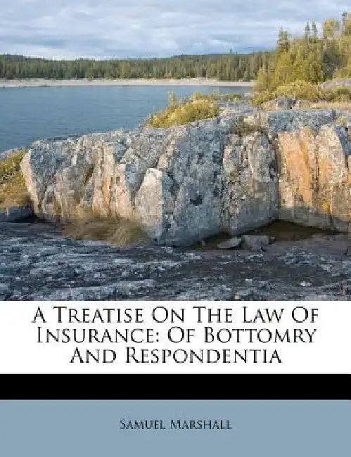 A Treatise On The Law Of Insurance: Of Bottomry And Respondentia by Samuel Marshall, Jonathan Williams Condy