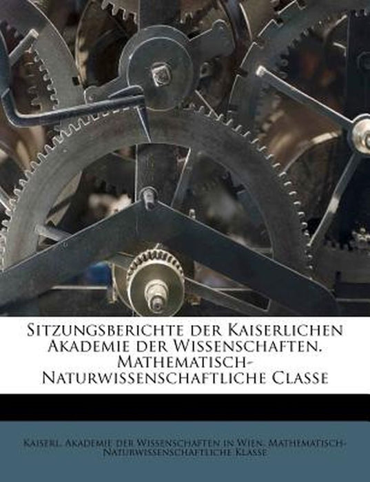 Sitzungsberichte Der Kaiserlichen Akademie Der Wissenschaften. Mathematisch-Naturwissenschaftliche Classe by Kaiserl Akademie Der Wissenschaften in