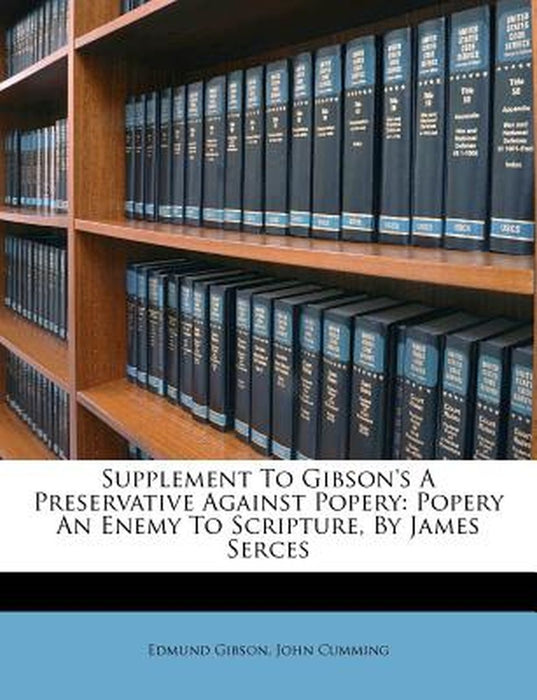Supplement to Gibson's a Preservative Against Popery: Popery an Enemy to Scripture, by James Serces by Edmund Gibson