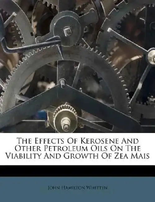 The Effects of Kerosene and Other Petroleum Oils on the Viability and Growth of Zea Mais by John Hamilton Whitten