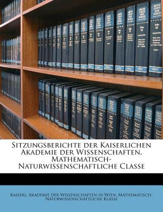 Sitzungsberichte Der Kaiserlichen Akademie Der Wissenschaften. Mathematisch-Naturwissenschaftliche Classe by Kaiserl Akademie Der Wissenschaften in