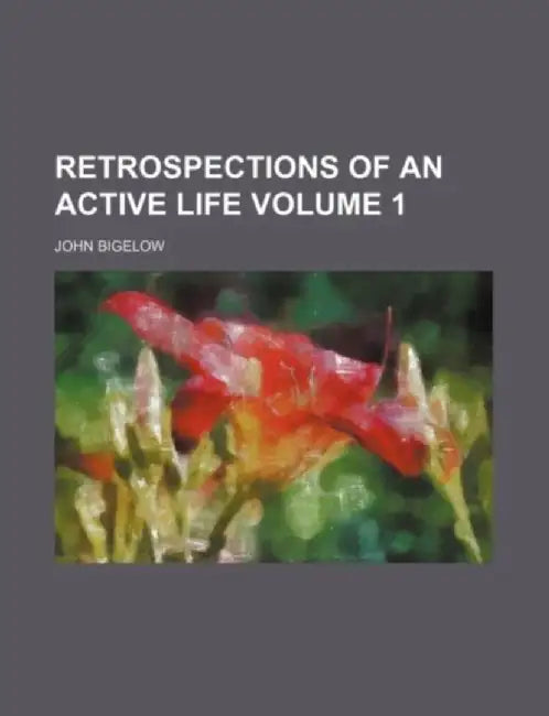 Retrospections of an Active Life Volume 1 by John Bigelow