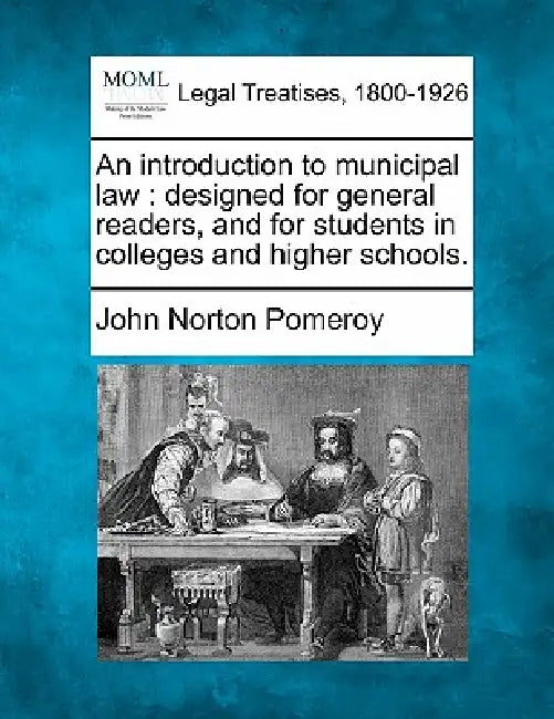 An introduction to municipal law: designed for general readers and for students in colleges and higher schools. by John Norton Pomeroy