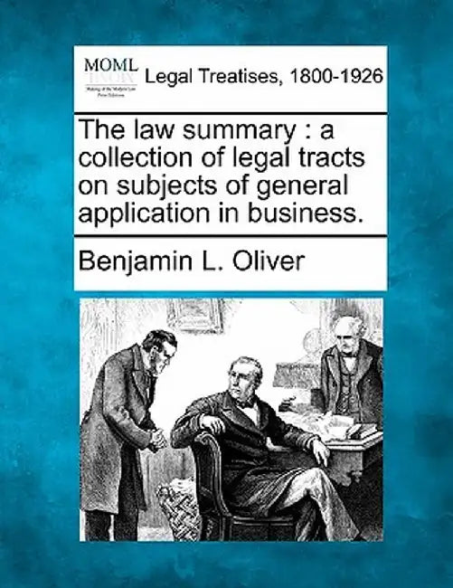 The Law Summary: A Collection of Legal Tracts on Subjects of General Application in Business. by Benjamin L. Oliver