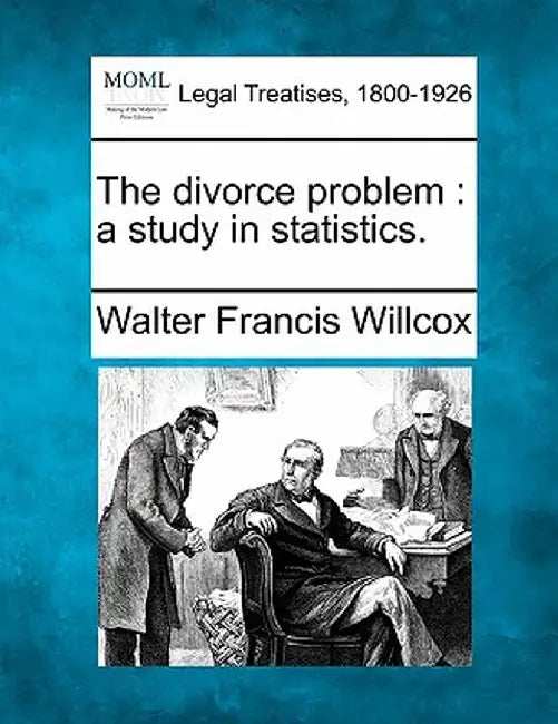 The Divorce Problem: A Study in Statistics. by Walter Francis Willcox