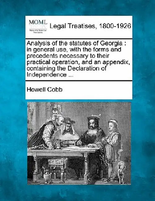 Analysis of the statutes of Georgia: in general use, with the forms and precedents necessary to their practical operation, and an appendix, containing by Howell Cobb