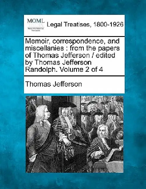Memoir, correspondence, and miscellanies: from the papers of Thomas Jefferson / edited by Thomas Jefferson Randolph. Volume 2 of 4 by Thomas Jefferson