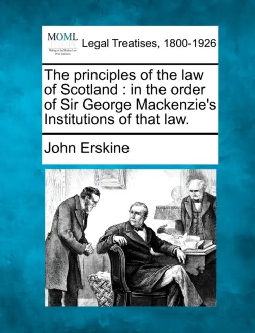 The principles of the law of Scotland: in the order of Sir George Mackenzie's Institutions of that law. by John Erskine