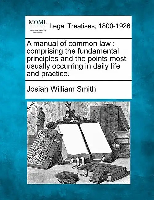 A manual of common law: comprising the fundamental principles and the points most usually occurring in daily life and practice. by Josiah William Smith