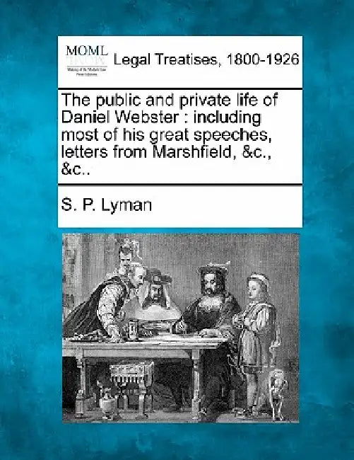 The public and private life of Daniel Webster: including most of his great speeches, letters from Marshfield, &c., &c.. by S. P. Lyman