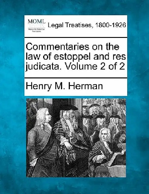 Commentaries on the law of estoppel and res judicata. Volume 2 of 2 by Henry M. Herman