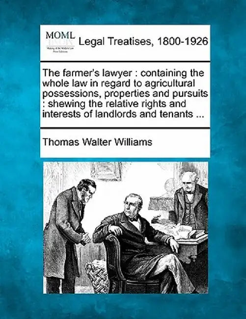 The Farmer's Lawyer: Containing the Whole Law in Regard to Agricultural Possessions, Properties and Pursuits: Shewing the Relative Rights a by Thomas Walter Williams