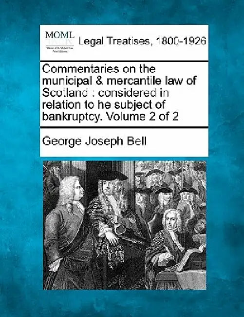 Commentaries on the municipal & mercantile law of Scotland: considered in relation to he subject of bankruptcy. Volume 2 of 2 by George Joseph Bell