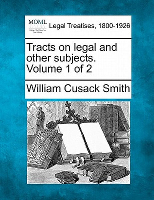 Tracts on Legal and Other Subjects. Volume 1 of 2 by William Cusack Smith