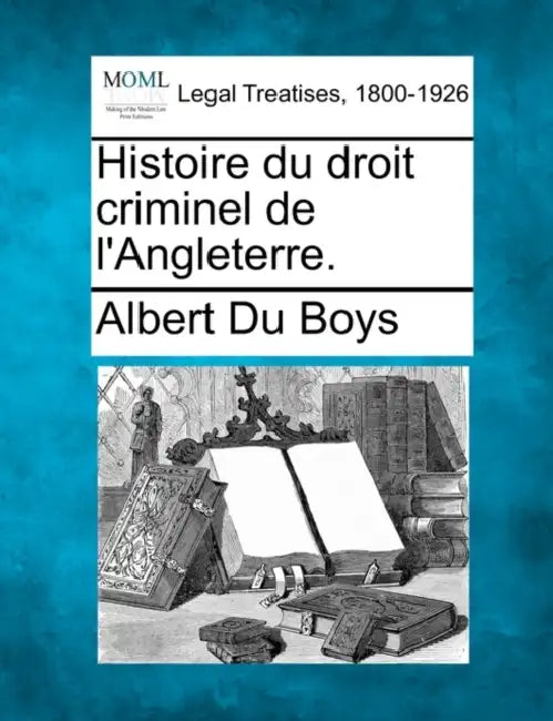Histoire du droit criminel de l'Angleterre. by Albert Du Boys