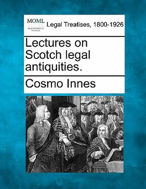Lectures on Scotch Legal Antiquities. by Cosmo Innes