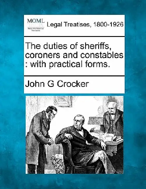 The duties of sheriffs, coroners and constables: with practical forms. by John G. Crocker