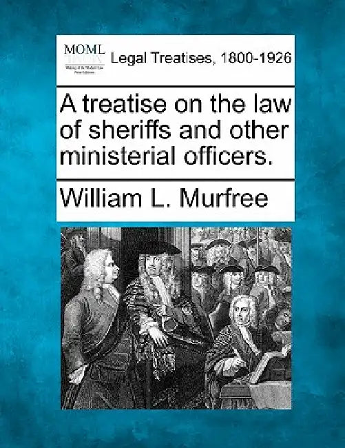 A treatise on the law of sheriffs and other ministerial officers. by William L. Murfree