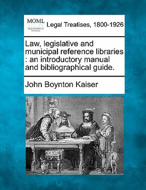 Law, Legislative and Municipal Reference Libraries: An Introductory Manual and Bibliographical Guide. by John Boynton Kaiser