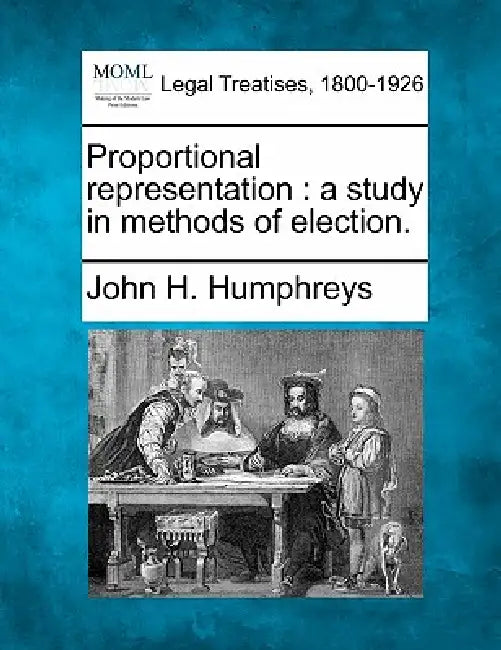 Proportional Representation: A Study in Methods of Election. by John H. Humphreys
