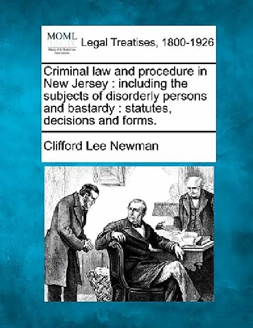 Criminal law and procedure in New Jersey: including the subjects of disorderly persons and bastardy: statutes, decisions and forms. by Clifford Lee Newman